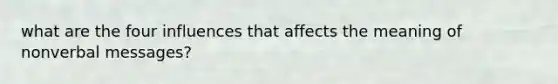 what are the four influences that affects the meaning of nonverbal messages?