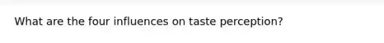 What are the four influences on taste perception?