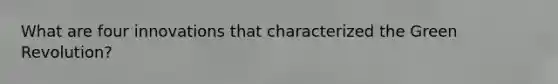 What are four innovations that characterized the Green Revolution?