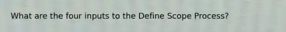 What are the four inputs to the Define Scope Process?