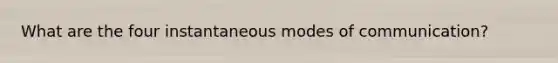 What are the four instantaneous modes of communication?