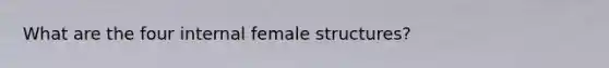 What are the four internal female structures?