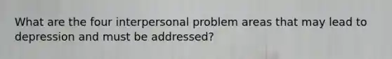 What are the four interpersonal problem areas that may lead to depression and must be addressed?