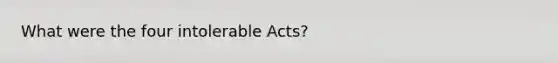 What were the four intolerable Acts?