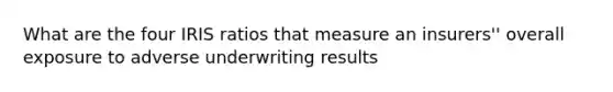 What are the four IRIS ratios that measure an insurers'' overall exposure to adverse underwriting results