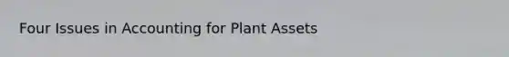 Four Issues in Accounting for Plant Assets