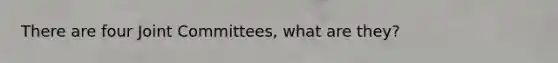 There are four Joint Committees, what are they?