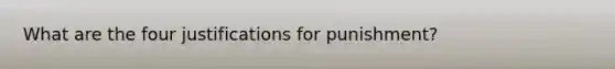 What are the four justifications for punishment?