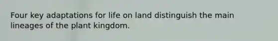 Four key adaptations for <a href='https://www.questionai.com/knowledge/k9VzeMAjx8-life-on-land' class='anchor-knowledge'>life on land</a> distinguish the main lineages of the plant kingdom.