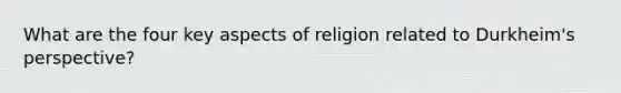 What are the four key aspects of religion related to Durkheim's perspective?