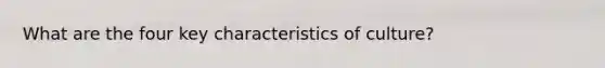 What are the four key characteristics of culture?