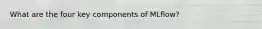 What are the four key components of MLflow?
