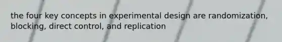 the four key concepts in experimental design are randomization, blocking, direct control, and replication