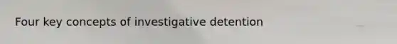 Four key concepts of investigative detention