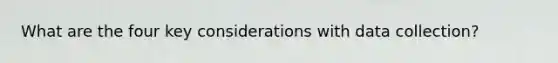 What are the four key considerations with data collection?