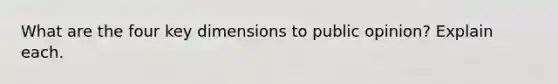 What are the four key dimensions to public opinion? Explain each.