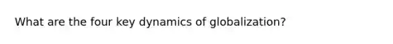 What are the four key dynamics of globalization?