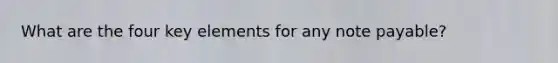 What are the four key elements for any note payable?