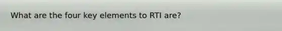 What are the four key elements to RTI are?