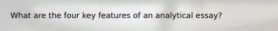 What are the four key features of an analytical essay?