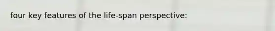 four key features of the life-span perspective: