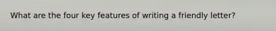 What are the four key features of writing a friendly letter?