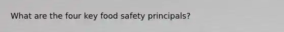 What are the four key food safety principals?