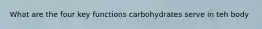 What are the four key functions carbohydrates serve in teh body