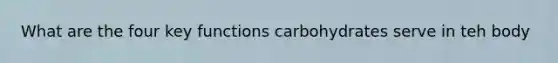 What are the four key functions carbohydrates serve in teh body