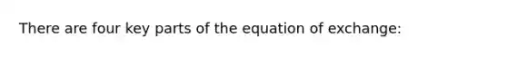 There are four key parts of the equation of exchange: