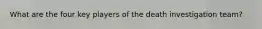 What are the four key players of the death investigation team?