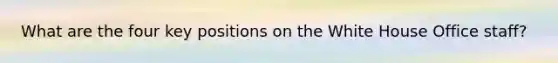 What are the four key positions on the White House Office staff?