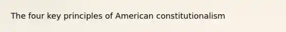 The four key principles of American constitutionalism