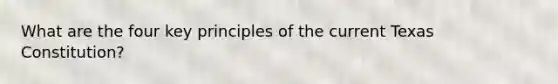 What are the four key principles of the current Texas Constitution?