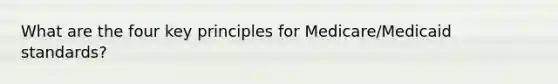 What are the four key principles for Medicare/Medicaid standards?