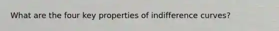 What are the four key properties of indifference curves?