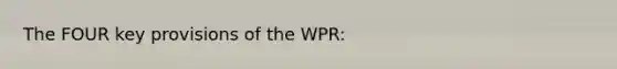 The FOUR key provisions of the WPR: