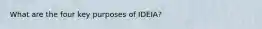 What are the four key purposes of IDEIA?