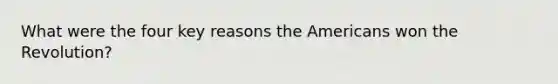 What were the four key reasons the Americans won the Revolution?