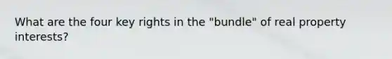 What are the four key rights in the "bundle" of real property interests?