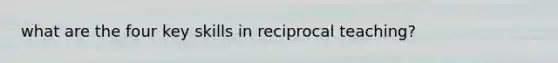 what are the four key skills in reciprocal teaching?