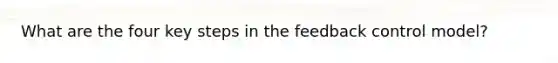 What are the four key steps in the feedback control model?