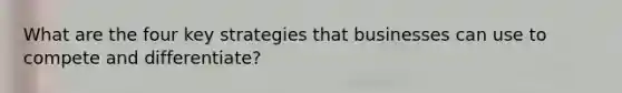 What are the four key strategies that businesses can use to compete and differentiate?