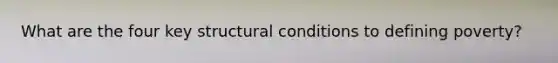 What are the four key structural conditions to defining poverty?