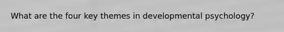 What are the four key themes in developmental psychology?