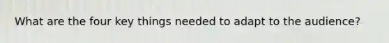What are the four key things needed to adapt to the audience?