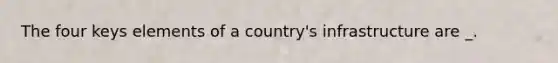 The four keys elements of a country's infrastructure are _.