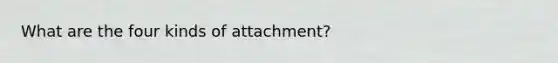 What are the four kinds of attachment?