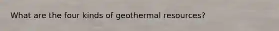 What are the four kinds of geothermal resources?