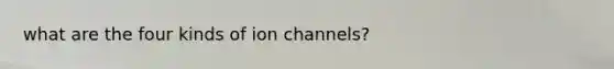 what are the four kinds of ion channels?